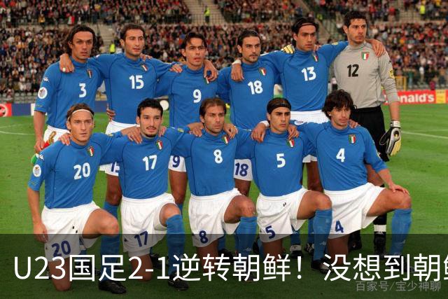 U23国足2-1逆转朝鲜！没想到朝鲜主帅赛后这么说，彻底破防！